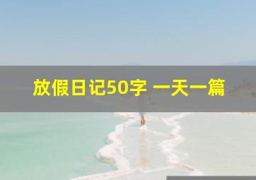 放假日记50字 一天一篇